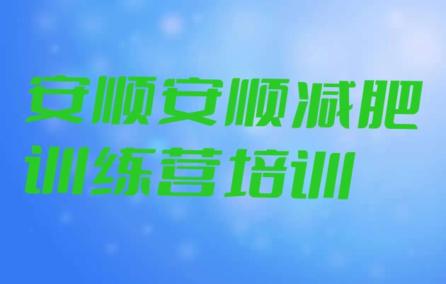 十大安顺有没有减肥的训练营排行榜