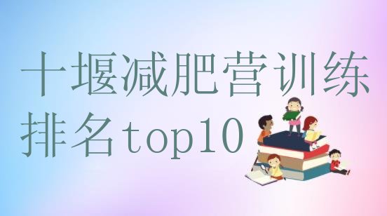 十大十堰减肥营训练排名top10排行榜