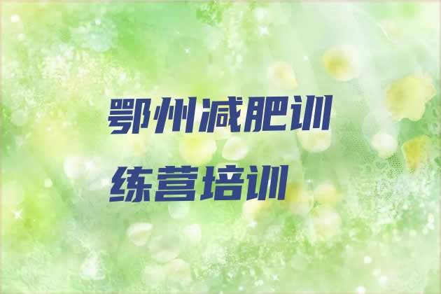 十大2024年鄂州有谁去过减肥训练营排行榜