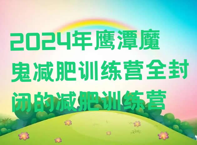 十大2024年鹰潭魔鬼减肥训练营全封闭的减肥训练营排行榜