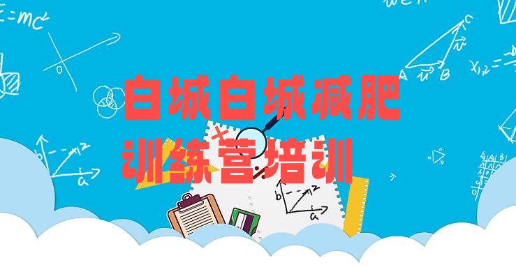 十大白城一个月减肥训练营排名前十排行榜