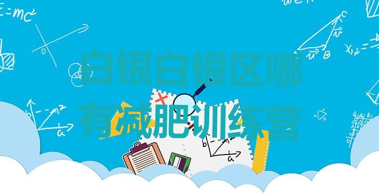 十大白银白银区哪有减肥训练营排行榜