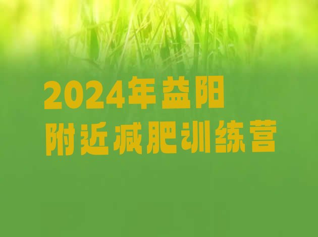十大2024年益阳附近减肥训练营排行榜