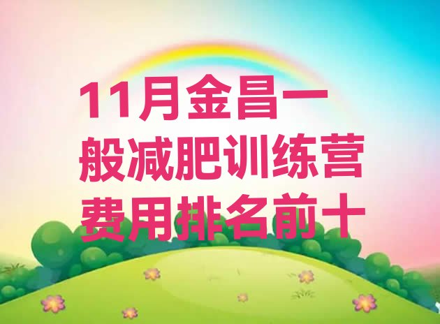 十大11月金昌一般减肥训练营费用排名前十排行榜