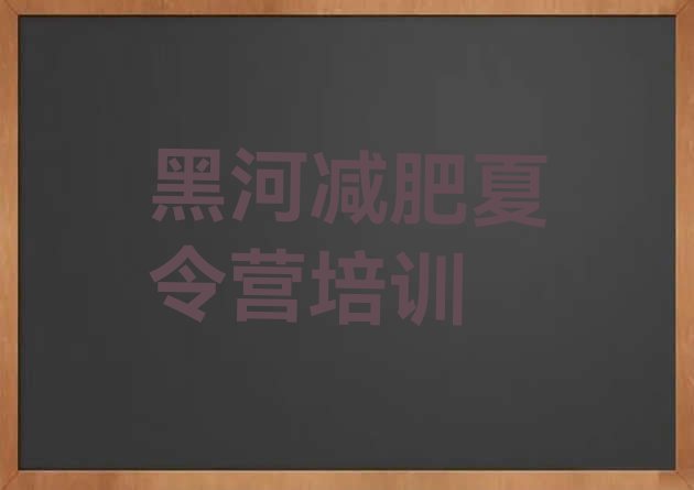 十大2024年黑河哪里减肥训练营正规排名一览表排行榜
