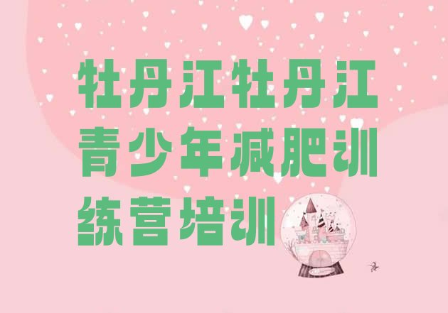 十大2024年牡丹江专门减肥训练营名单更新汇总排行榜
