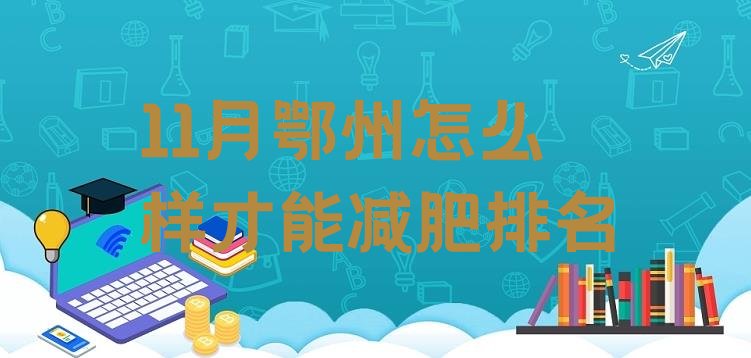 十大11月鄂州怎么样才能减肥排名排行榜