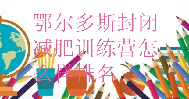 十大鄂尔多斯封闭减肥训练营怎么样排名排行榜