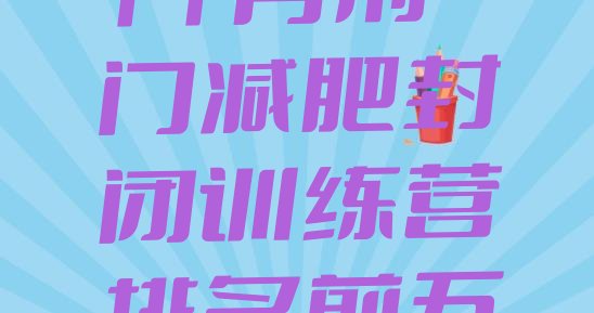 十大11月荆门减肥封闭训练营排名前五排行榜