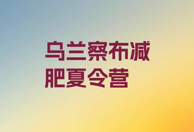 十大2024年乌兰察布减肥训练营要多少钱十大排名排行榜