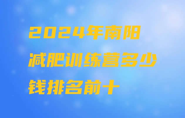 十大2024年南阳减肥训练营多少钱排名前十排行榜