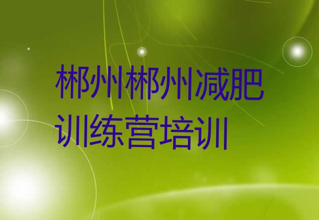 十大郴州北湖区哪的封闭减肥训练营好名单更新汇总排行榜
