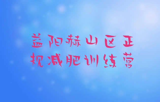 十大益阳赫山区正规减肥训练营排行榜