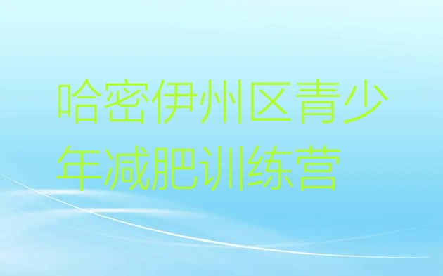十大哈密伊州区哪有减肥训练营名单更新汇总排行榜