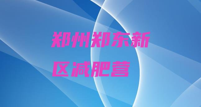 十大郑州郑东新区减肥营排行榜