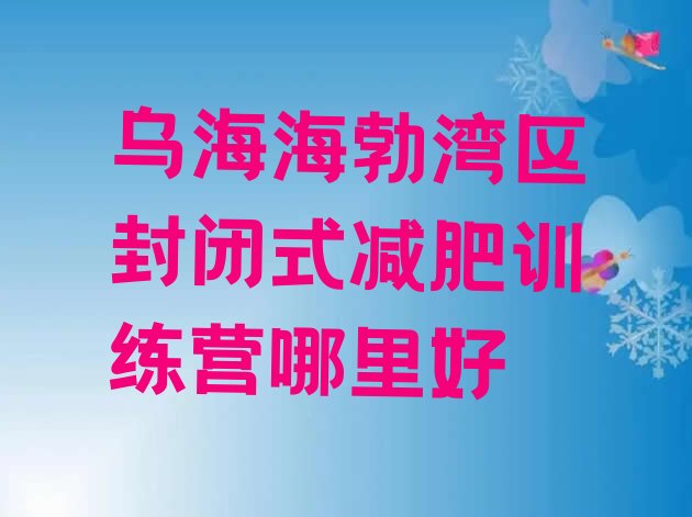 十大乌海海勃湾区封闭式减肥训练营哪里好排行榜