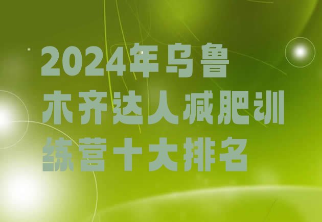 十大2024年乌鲁木齐达人减肥训练营十大排名排行榜