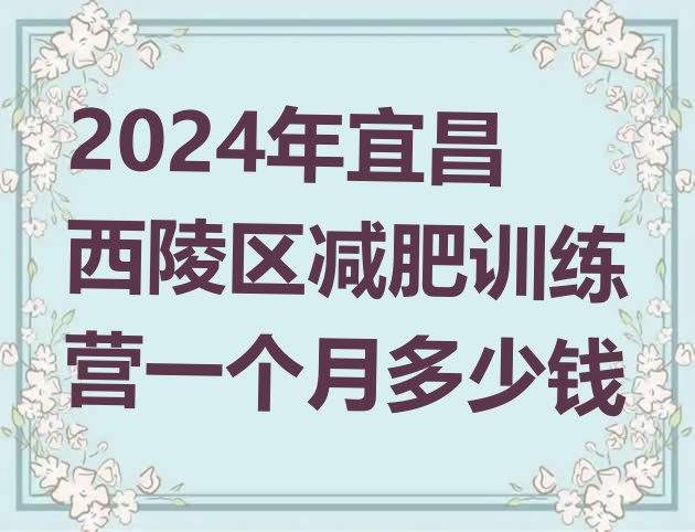 十大2024年宜昌西陵区减肥训练营一个月多少钱排行榜
