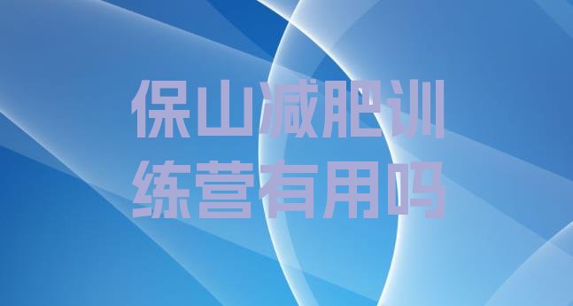 十大保山减肥训练营有用吗排行榜
