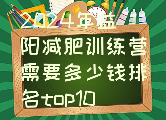 十大2024年益阳减肥训练营需要多少钱排名top10排行榜