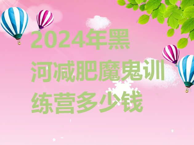 十大2024年黑河减肥魔鬼训练营多少钱排行榜