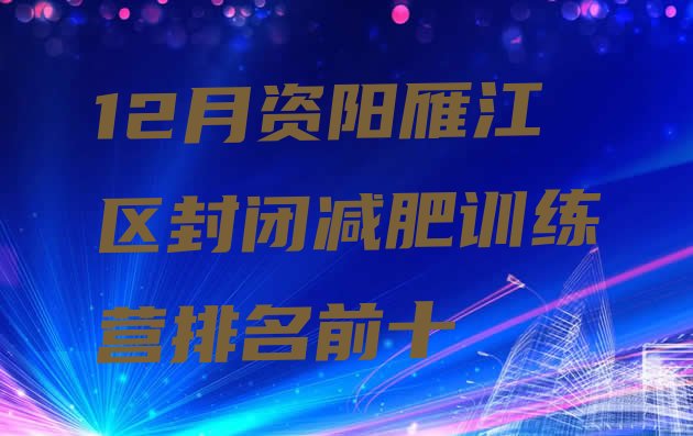 十大12月资阳雁江区封闭减肥训练营排名前十排行榜