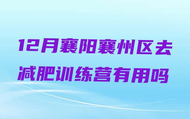 十大12月襄阳襄州区去减肥训练营有用吗排行榜