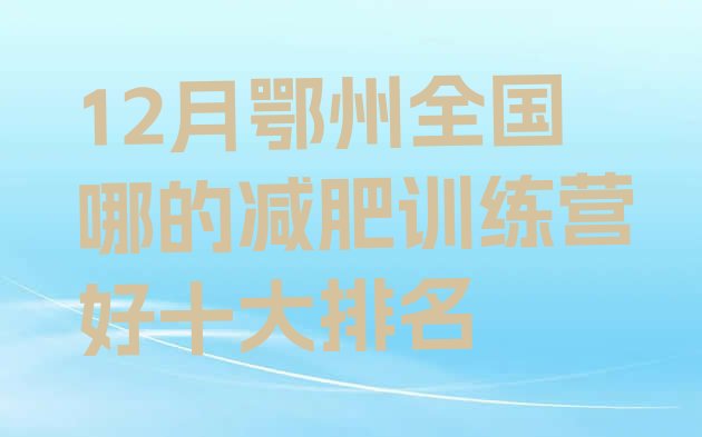 十大12月鄂州全国哪的减肥训练营好十大排名排行榜