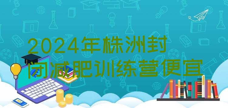 十大2024年株洲封闭减肥训练营便宜排行榜