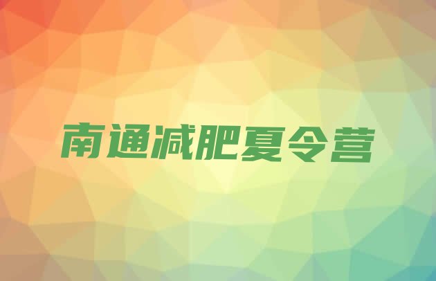 十大2024年南通封闭式减肥训练营排名前五排行榜