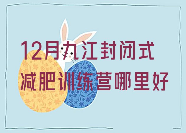 十大12月九江封闭式减肥训练营哪里好排行榜