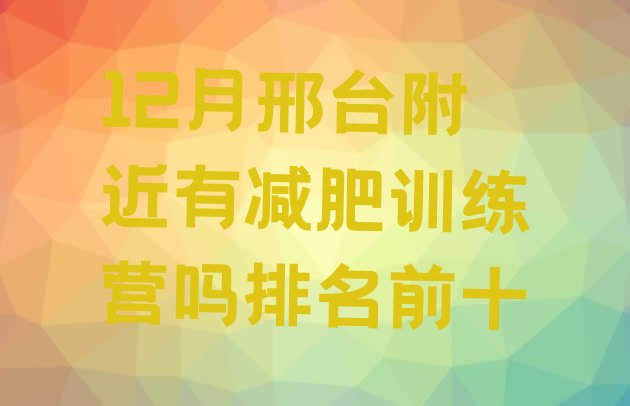 十大12月邢台附近有减肥训练营吗排名前十排行榜
