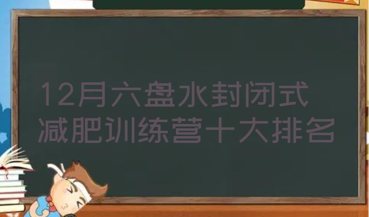 十大12月六盘水封闭式减肥训练营十大排名排行榜