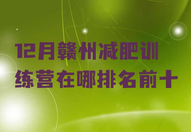 十大12月赣州减肥训练营在哪排名前十排行榜