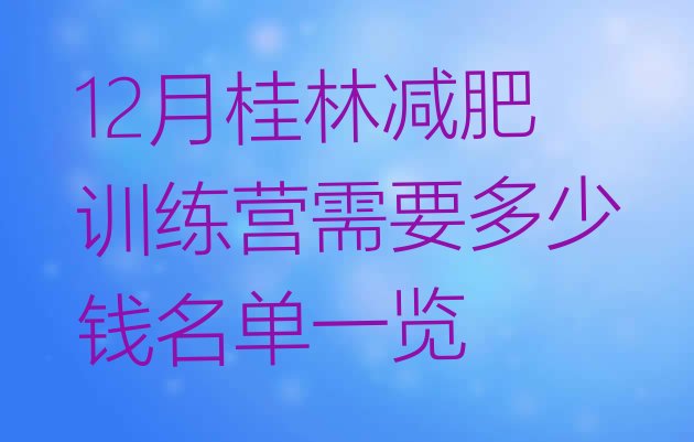 十大12月桂林减肥训练营需要多少钱名单一览排行榜
