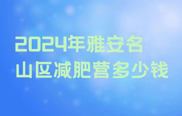 十大2024年雅安名山区减肥营多少钱排行榜