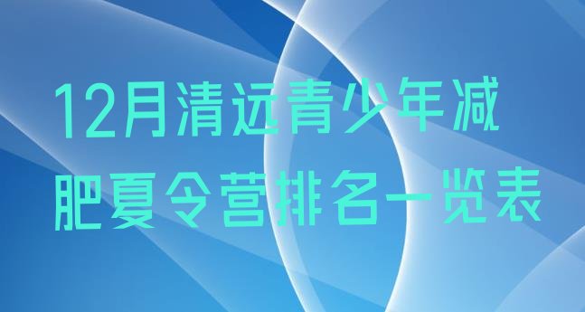 十大12月清远青少年减肥夏令营排名一览表排行榜