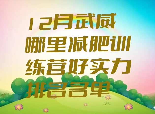 十大12月武威哪里减肥训练营好实力排名名单排行榜