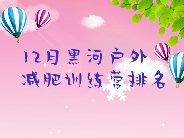 十大12月黑河户外减肥训练营排名排行榜