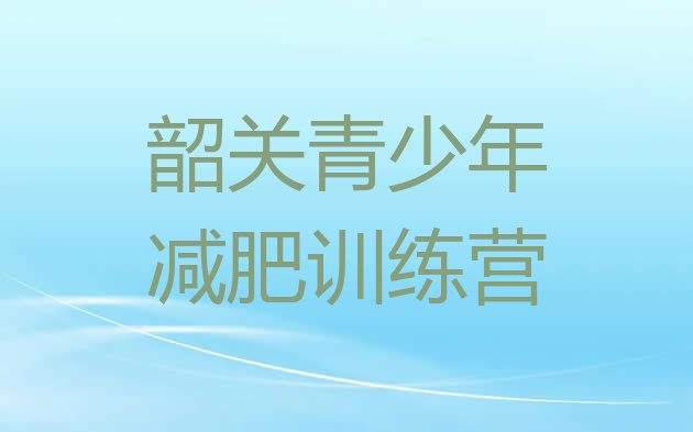 十大12月韶关全封闭减肥训练营排行榜