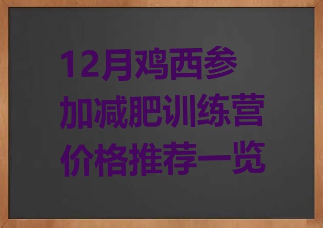 十大12月鸡西参加减肥训练营价格推荐一览排行榜