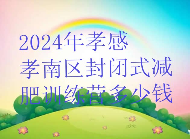 十大2024年孝感孝南区封闭式减肥训练营多少钱排行榜