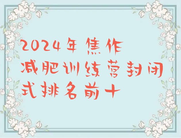 十大2024年焦作减肥训练营封闭式排名前十排行榜