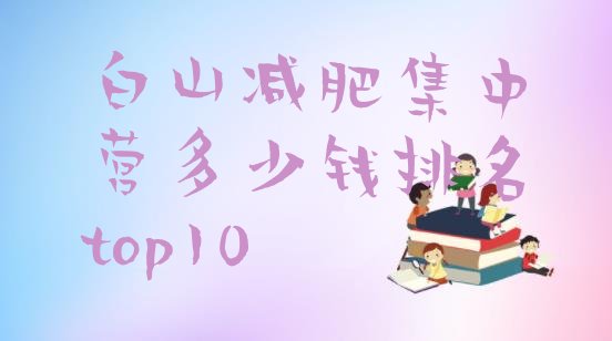 十大白山减肥集中营多少钱排名top10排行榜