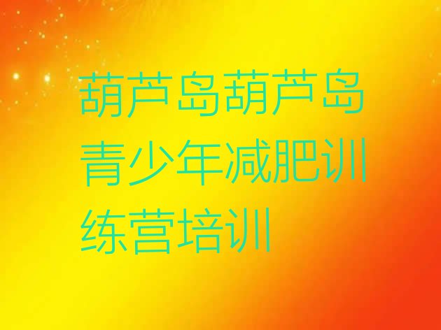 十大葫芦岛全封闭减肥集训营排名top10排行榜