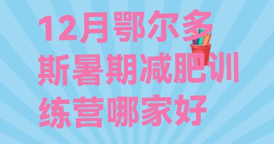 十大12月鄂尔多斯暑期减肥训练营哪家好排行榜