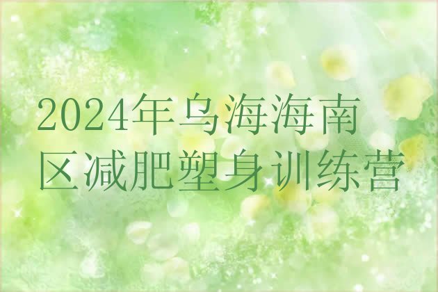 十大2024年乌海海南区减肥塑身训练营排行榜
