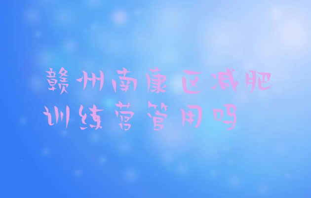 十大赣州南康区减肥训练营管用吗排行榜