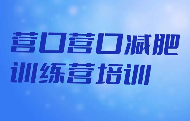十大2024年营口封闭减肥训练营哪里好排名排行榜