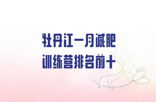 十大牡丹江一月减肥训练营排名前十排行榜